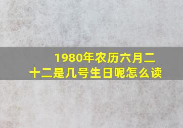 1980年农历六月二十二是几号生日呢怎么读