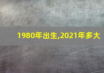 1980年出生,2021年多大