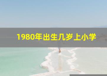 1980年出生几岁上小学