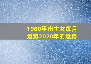 1980年出生女每月运势2020年的运势