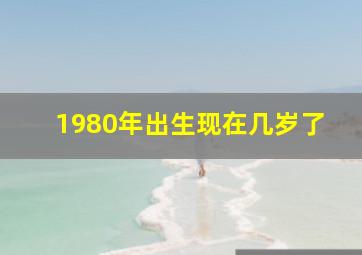 1980年出生现在几岁了