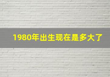 1980年出生现在是多大了