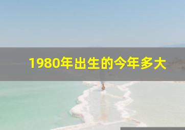 1980年出生的今年多大