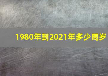 1980年到2021年多少周岁