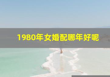 1980年女婚配哪年好呢