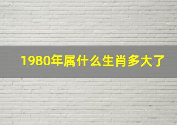 1980年属什么生肖多大了