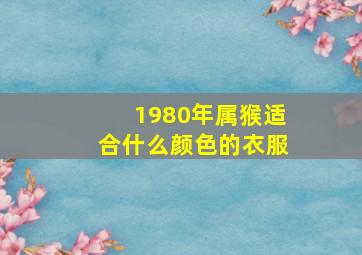 1980年属猴适合什么颜色的衣服