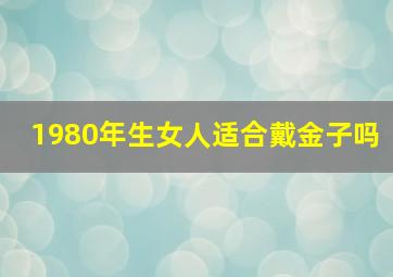 1980年生女人适合戴金子吗