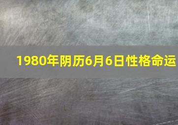 1980年阴历6月6日性格命运