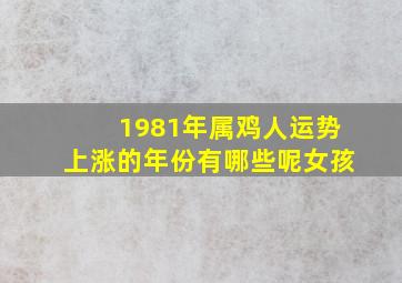 1981年属鸡人运势上涨的年份有哪些呢女孩