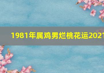 1981年属鸡男烂桃花运2021