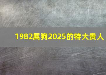 1982属狗2025的特大贵人