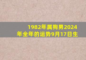 1982年属狗男2024年全年的运势9月17日生