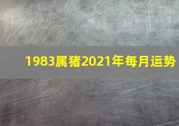 1983属猪2021年每月运势