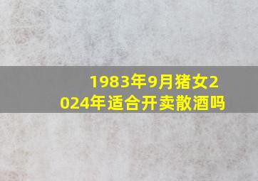 1983年9月猪女2024年适合开卖散酒吗