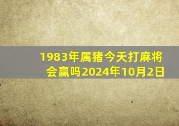 1983年属猪今天打麻将会赢吗2024年10月2日