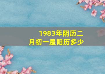 1983年阴历二月初一是阳历多少