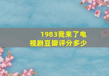 1983我来了电视剧豆瓣评分多少