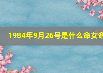 1984年9月26号是什么命女命