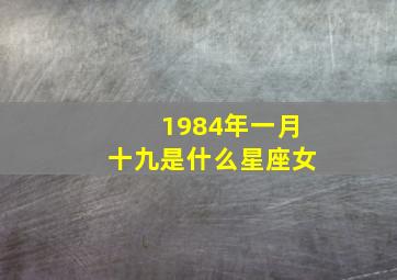 1984年一月十九是什么星座女