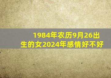 1984年农历9月26出生的女2024年感情好不好