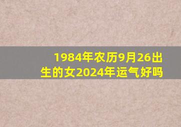 1984年农历9月26出生的女2024年运气好吗