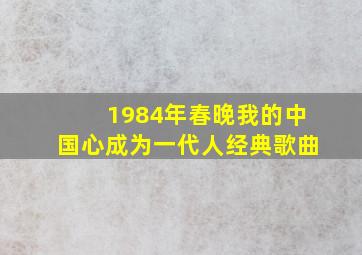 1984年春晚我的中国心成为一代人经典歌曲