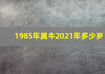 1985年属牛2021年多少岁