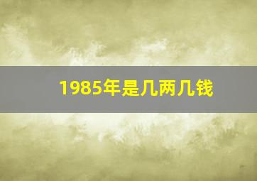 1985年是几两几钱