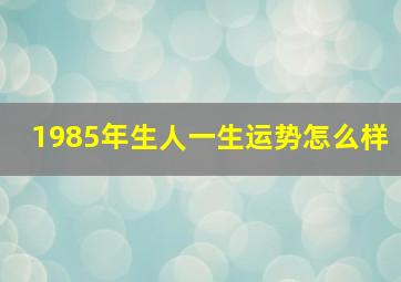 1985年生人一生运势怎么样