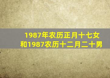 1987年农历正月十七女和1987农历十二月二十男