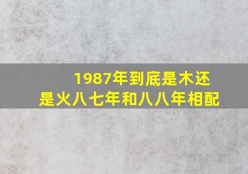 1987年到底是木还是火八七年和八八年相配