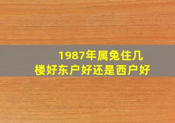 1987年属兔住几楼好东户好还是西户好