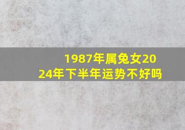 1987年属兔女2024年下半年运势不好吗