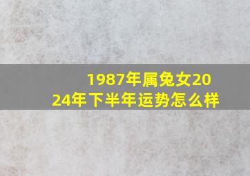 1987年属兔女2024年下半年运势怎么样