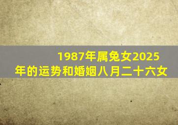 1987年属兔女2025年的运势和婚姻八月二十六女