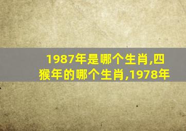 1987年是哪个生肖,四猴年的哪个生肖,1978年