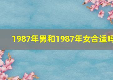 1987年男和1987年女合适吗