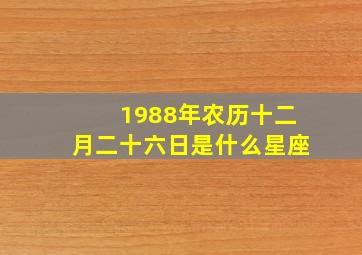 1988年农历十二月二十六日是什么星座