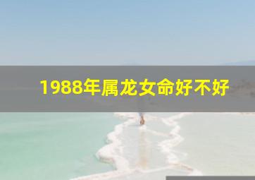 1988年属龙女命好不好