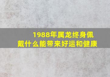 1988年属龙终身佩戴什么能带来好运和健康