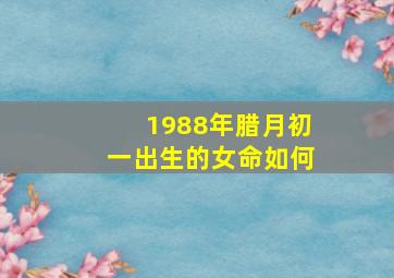 1988年腊月初一出生的女命如何