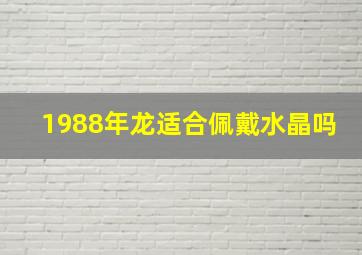 1988年龙适合佩戴水晶吗