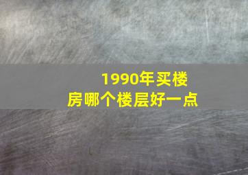 1990年买楼房哪个楼层好一点