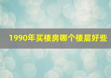 1990年买楼房哪个楼层好些