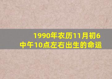 1990年农历11月初6中午10点左右出生的命运