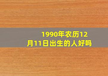 1990年农历12月11日出生的人好吗