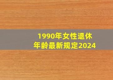 1990年女性退休年龄最新规定2024