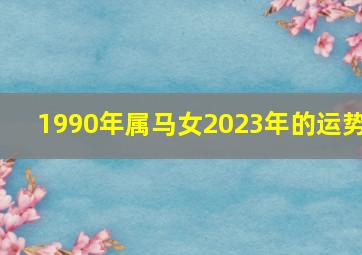 1990年属马女2023年的运势