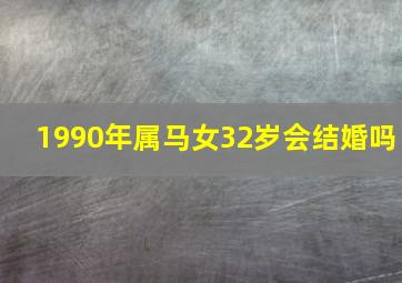 1990年属马女32岁会结婚吗